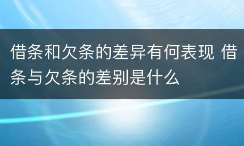 借条和欠条的差异有何表现 借条与欠条的差别是什么