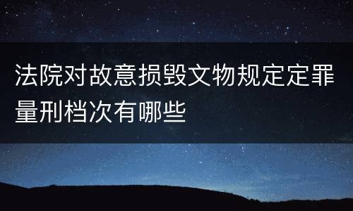 法院对故意损毁文物规定定罪量刑档次有哪些