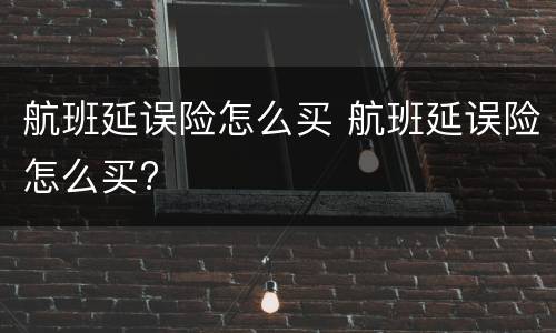 航班延误险怎么买 航班延误险怎么买?
