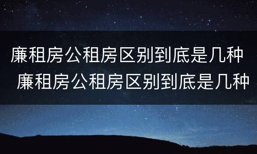 廉租房公租房区别到底是几种 廉租房公租房区别到底是几种房