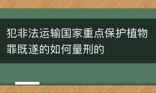 犯非法运输国家重点保护植物罪既遂的如何量刑的