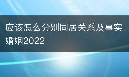 应该怎么分别同居关系及事实婚姻2022