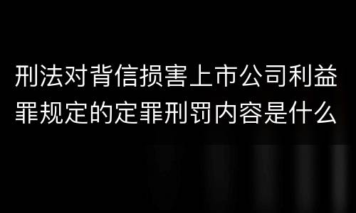 刑法对背信损害上市公司利益罪规定的定罪刑罚内容是什么样的