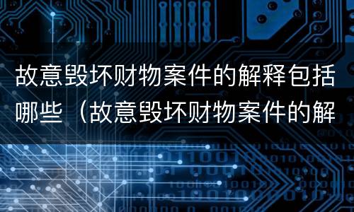 故意毁坏财物案件的解释包括哪些(故意毁坏财物案件的解释包括哪些方面)