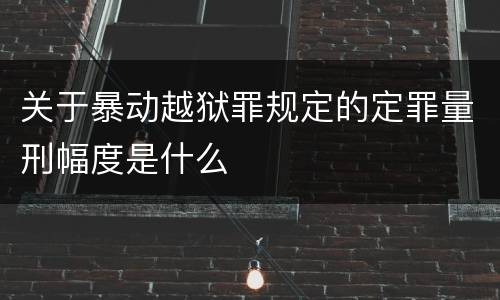 关于暴动越狱罪规定的定罪量刑幅度是什么