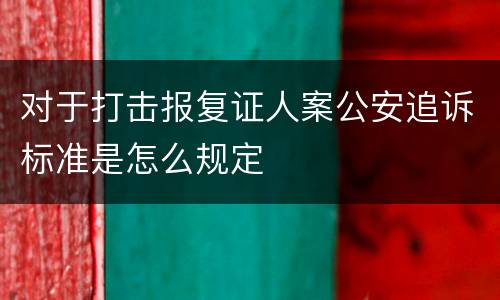 对于打击报复证人案公安追诉标准是怎么规定