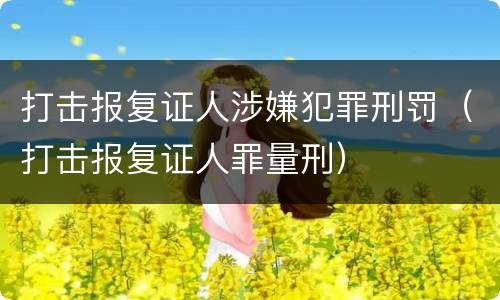打击报复证人涉嫌犯罪刑罚（打击报复证人罪量刑）