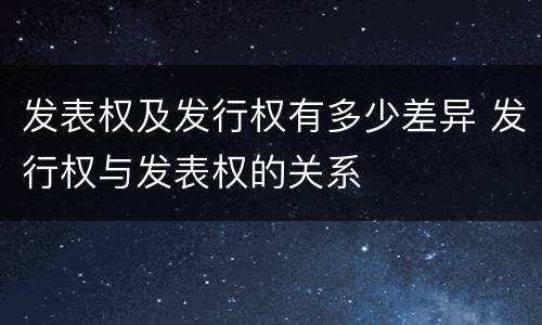 发表权及发行权有多少差异 发行权与发表权的关系