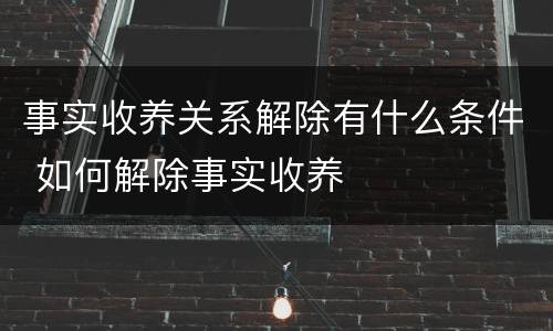 事实收养关系解除有什么条件 如何解除事实收养