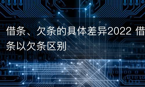 借条、欠条的具体差异2022 借条以欠条区别
