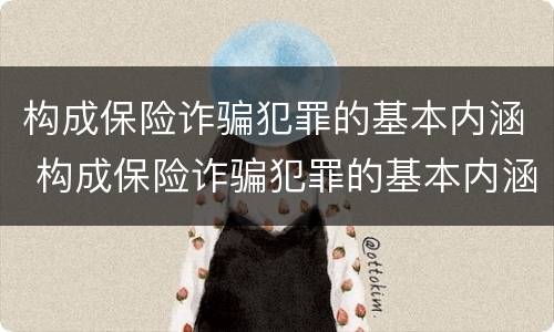 构成保险诈骗犯罪的基本内涵 构成保险诈骗犯罪的基本内涵是什么