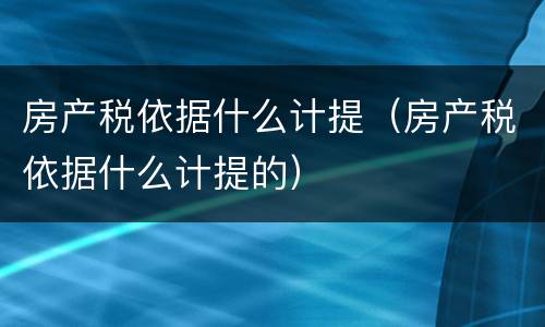 房产税依据什么计提（房产税依据什么计提的）