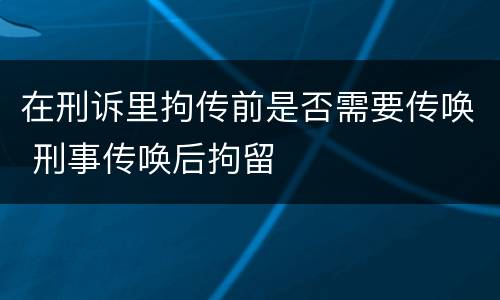 在刑诉里拘传前是否需要传唤 刑事传唤后拘留