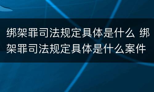绑架罪司法规定具体是什么 绑架罪司法规定具体是什么案件