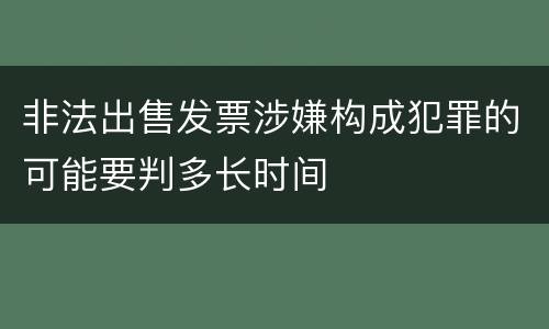 非法出售发票涉嫌构成犯罪的可能要判多长时间
