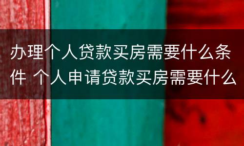 办理个人贷款买房需要什么条件 个人申请贷款买房需要什么
