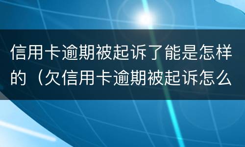 信用卡逾期被起诉了能是怎样的（欠信用卡逾期被起诉怎么办）