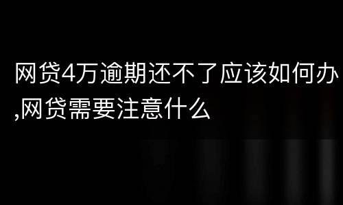 网贷4万逾期还不了应该如何办,网贷需要注意什么