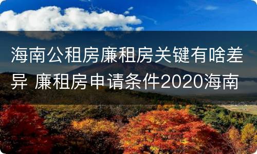 海南公租房廉租房关键有啥差异 廉租房申请条件2020海南