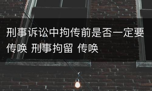 刑事诉讼中拘传前是否一定要传唤 刑事拘留 传唤