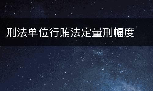刑法单位行贿法定量刑幅度