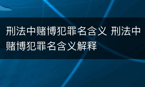 刑法中赌博犯罪名含义 刑法中赌博犯罪名含义解释