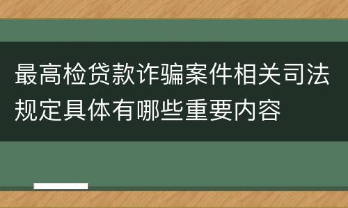 最高检贷款诈骗案件相关司法规定具体有哪些重要内容