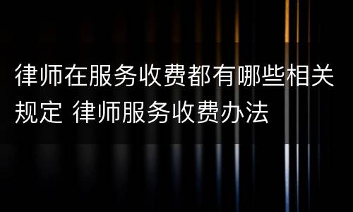 律师在服务收费都有哪些相关规定 律师服务收费办法