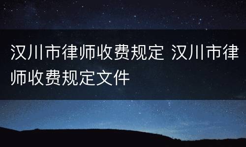 汉川市律师收费规定 汉川市律师收费规定文件