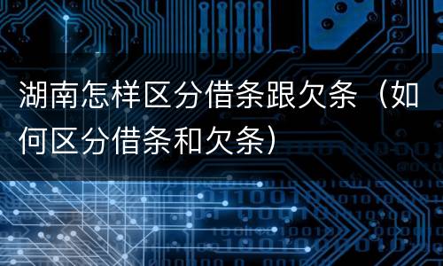 湖南怎样区分借条跟欠条（如何区分借条和欠条）