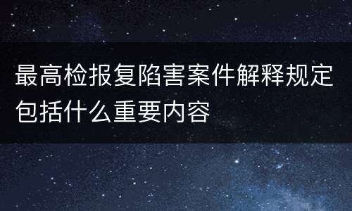 最高检报复陷害案件解释规定包括什么重要内容
