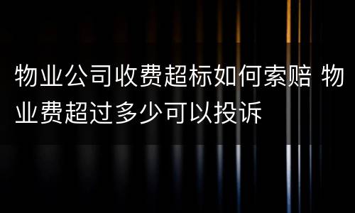 物业公司收费超标如何索赔 物业费超过多少可以投诉