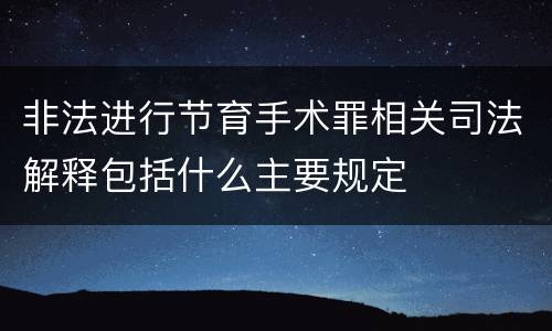 非法进行节育手术罪相关司法解释包括什么主要规定