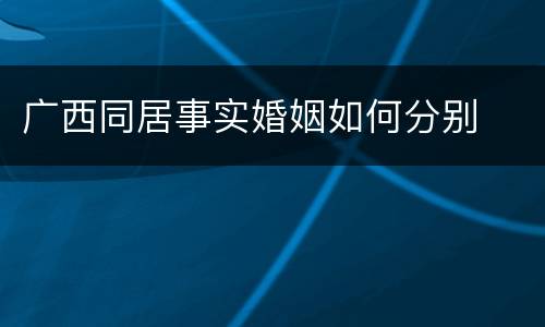 广西同居事实婚姻如何分别