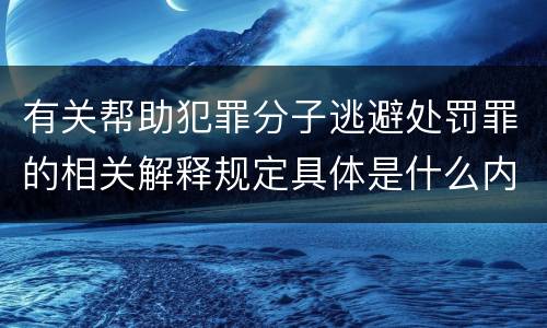 有关帮助犯罪分子逃避处罚罪的相关解释规定具体是什么内容