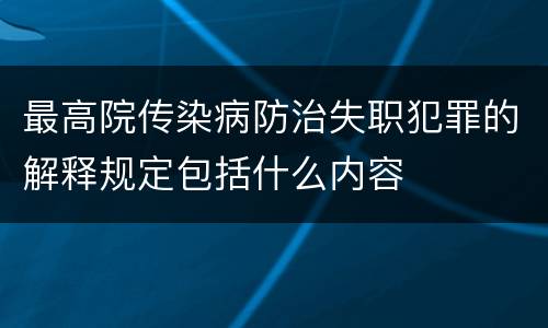 最高院传染病防治失职犯罪的解释规定包括什么内容