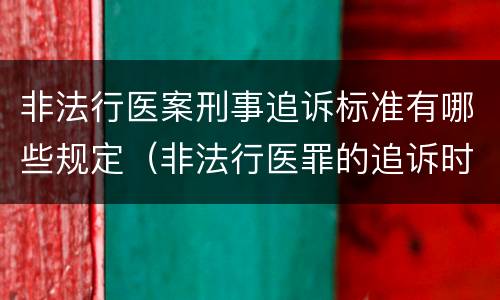 非法行医案刑事追诉标准有哪些规定（非法行医罪的追诉时效）