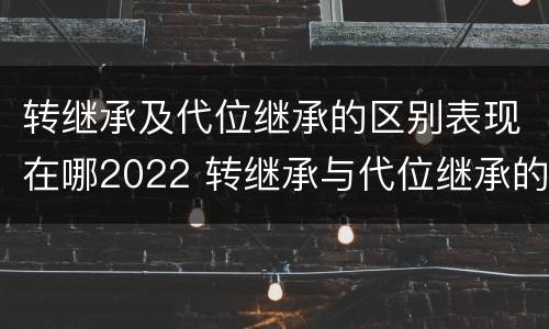 转继承及代位继承的区别表现在哪2022 转继承与代位继承的区别简述