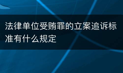 法律单位受贿罪的立案追诉标准有什么规定