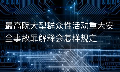 最高院大型群众性活动重大安全事故罪解释会怎样规定