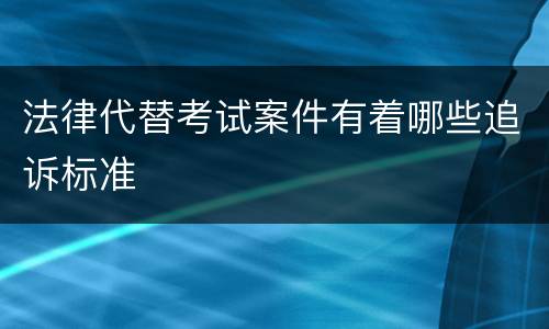法律代替考试案件有着哪些追诉标准