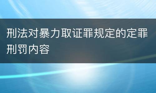 刑法对暴力取证罪规定的定罪刑罚内容