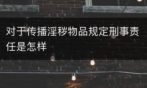 对于传播淫秽物品规定刑事责任是怎样