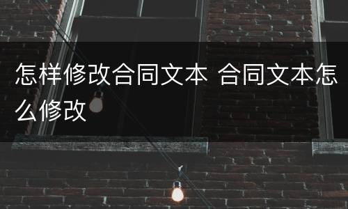 怎样修改合同文本 合同文本怎么修改