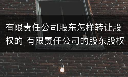有限责任公司股东怎样转让股权的 有限责任公司的股东股权转让的规则?