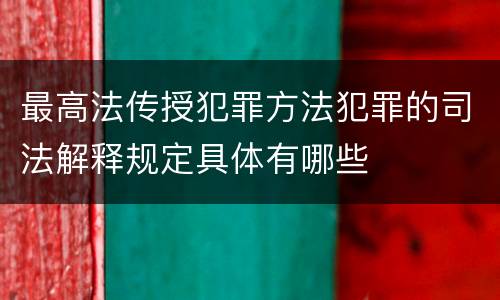 最高法传授犯罪方法犯罪的司法解释规定具体有哪些