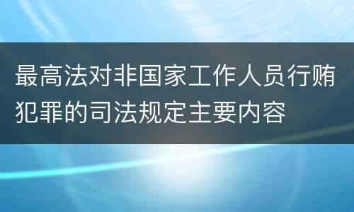 最高法对非国家工作人员行贿犯罪的司法规定主要内容