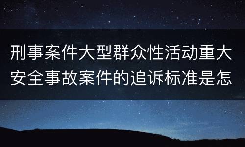 刑事案件大型群众性活动重大安全事故案件的追诉标准是怎么样规定