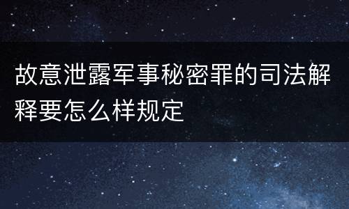 故意泄露军事秘密罪的司法解释要怎么样规定