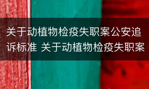 关于动植物检疫失职案公安追诉标准 关于动植物检疫失职案公安追诉标准最新